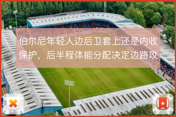 伯尔尼年轻人边后卫套上还是内收保护，后半程体能分配决定边路攻守平衡