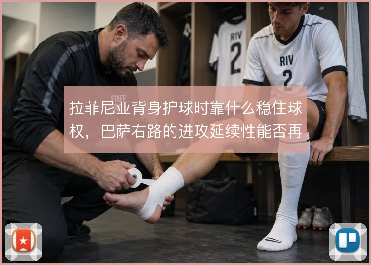 拉菲尼亚背身护球时靠什么稳住球权,巴萨右路的进攻延续性能否再提升
