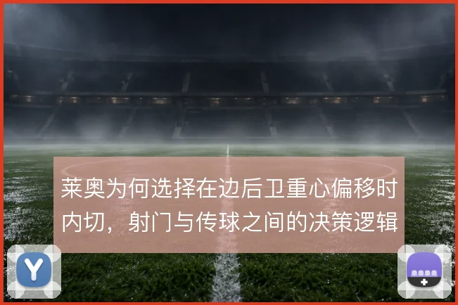 莱奥为何选择在边后卫重心偏移时内切，射门与传球之间的决策逻辑