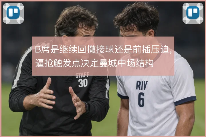 B席是继续回撤接球还是前插压迫，逼抢触发点决定曼城中场结构