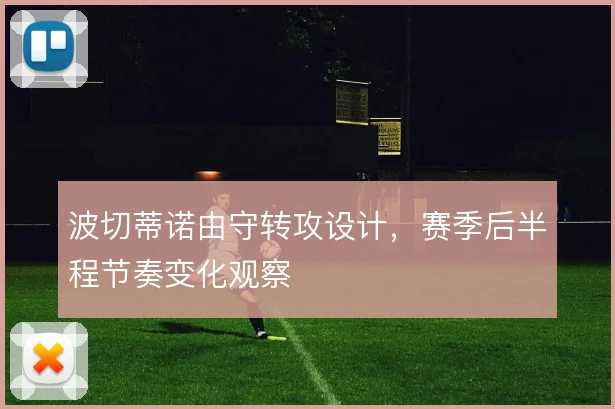 波切蒂诺由守转攻设计,赛季后半程节奏变化观察