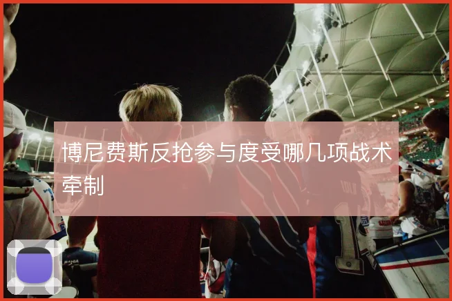 博尼费斯反抢参与度受哪几项战术牵制