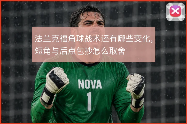 法兰克福角球战术还有哪些变化,短角与后点包抄怎么取舍