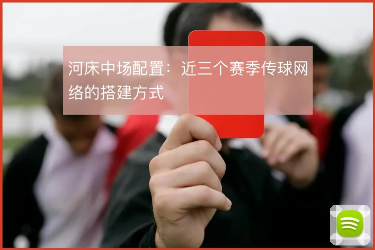 河床中场配置:近三个赛季传球网络的搭建方式