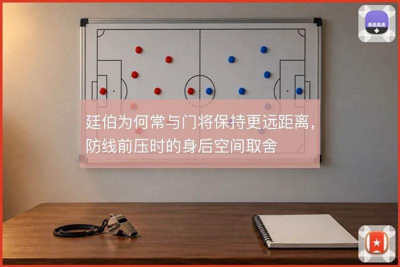 廷伯为何常与门将保持更远距离，防线前压时的身后空间取舍