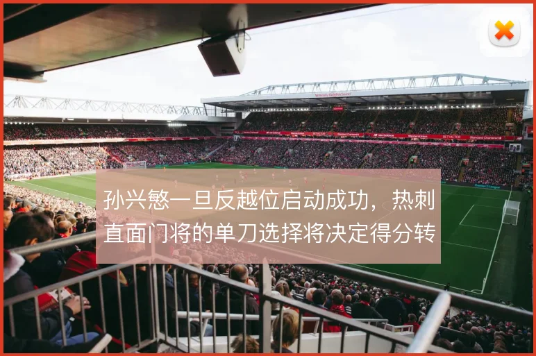 孙兴慜一旦反越位启动成功，热刺直面门将的单刀选择将决定得分转化