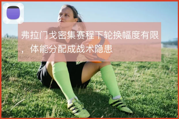 弗拉门戈密集赛程下轮换幅度有限,体能分配成战术隐患