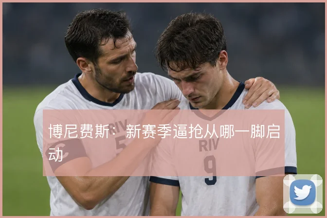 博尼费斯：新赛季逼抢从哪一脚启动