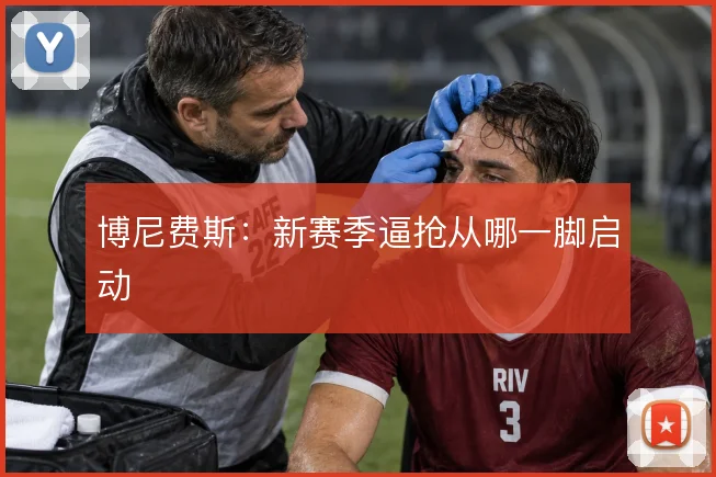 博尼费斯：新赛季逼抢从哪一脚启动