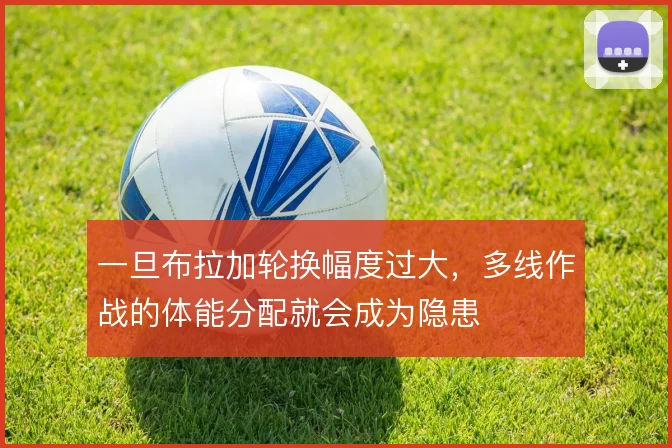 一旦布拉加轮换幅度过大，多线作战的体能分配就会成为隐患