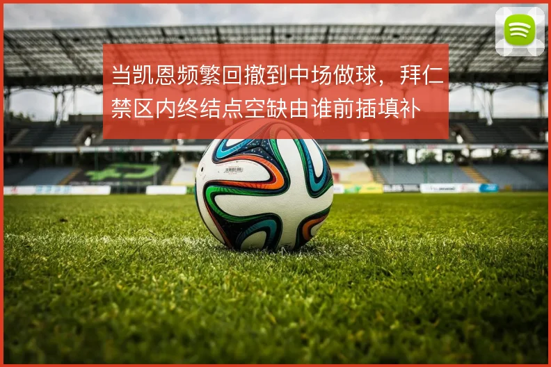 当凯恩频繁回撤到中场做球,拜仁禁区内终结点空缺由谁前插填补
