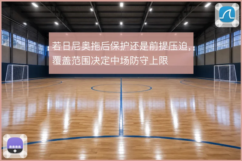 若日尼奥拖后保护还是前提压迫，覆盖范围决定中场防守上限