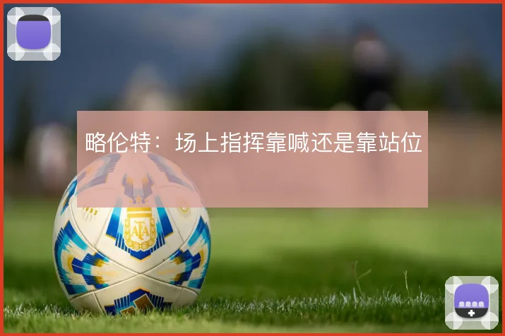 略伦特：场上指挥靠喊还是靠站位