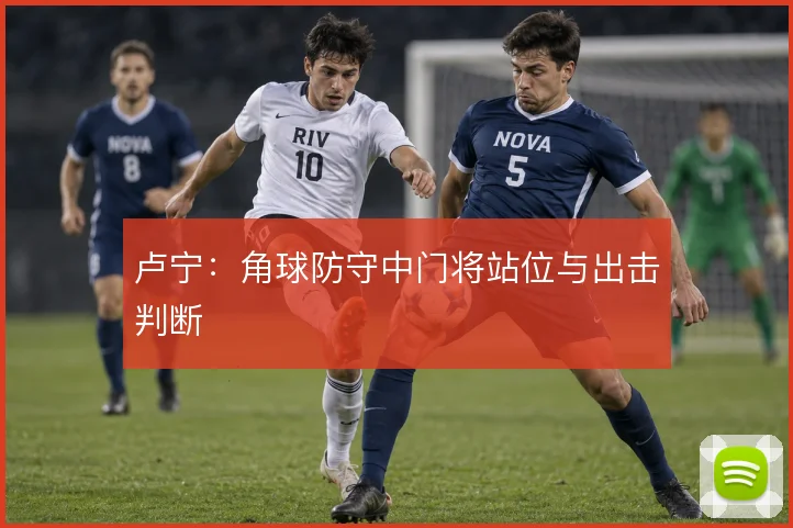 卢宁：角球防守中门将站位与出击判断