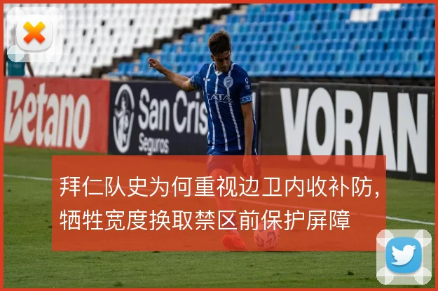 拜仁队史为何重视边卫内收补防,牺牲宽度换取禁区前保护屏障