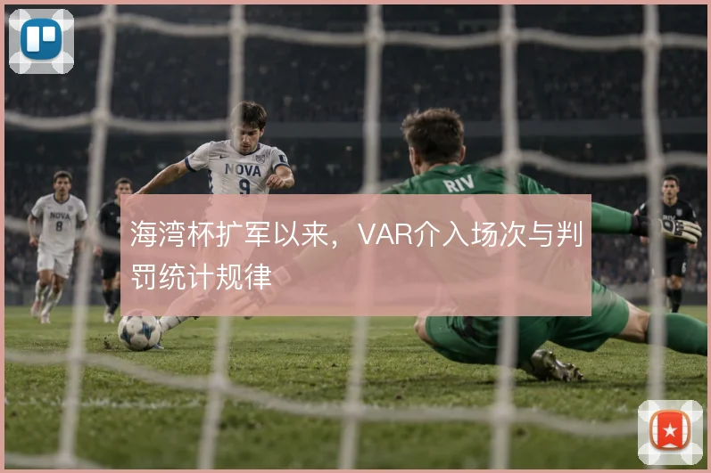 海湾杯扩军以来，VAR介入场次与判罚统计规律