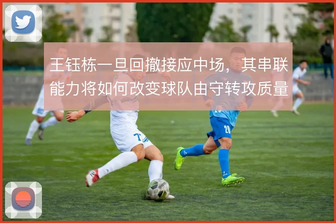 王钰栋一旦回撤接应中场，其串联能力将如何改变球队由守转攻质量