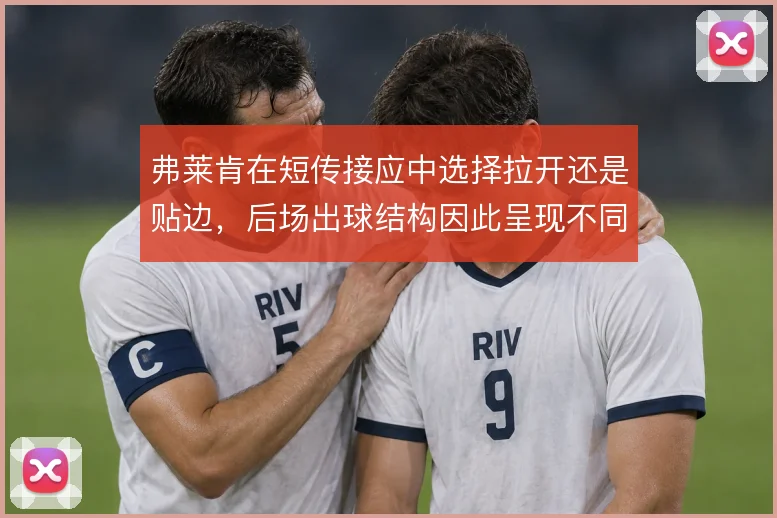 弗莱肯在短传接应中选择拉开还是贴边，后场出球结构因此呈现不同走向