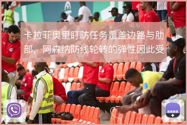 卡拉菲奥里盯防任务覆盖边路与肋部,阿森纳防线轮转的弹性因此受益