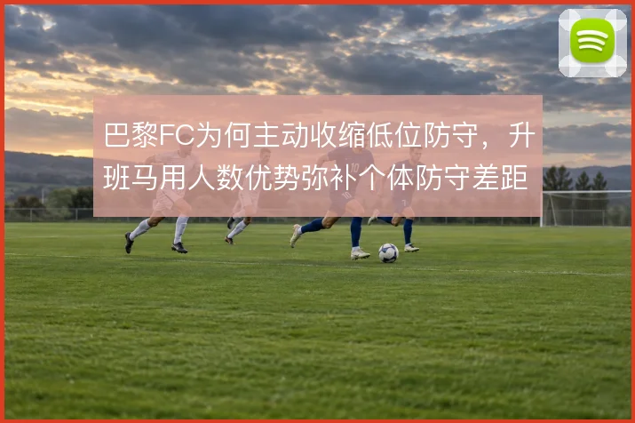 巴黎FC为何主动收缩低位防守，升班马用人数优势弥补个体防守差距的思路