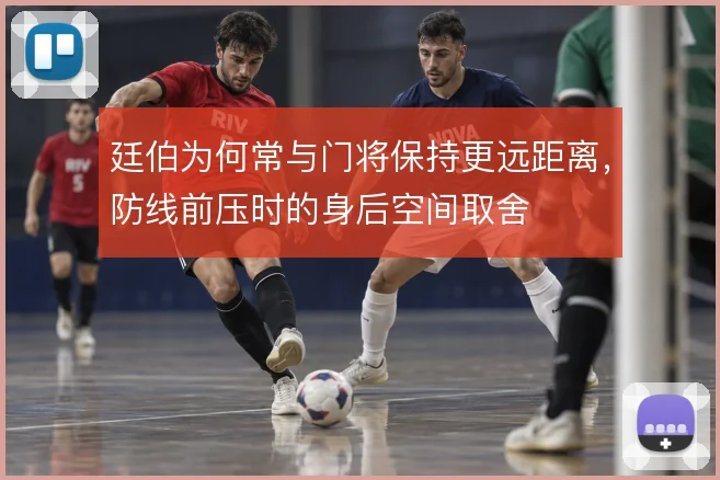 廷伯为何常与门将保持更远距离,防线前压时的身后空间取舍