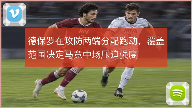 德保罗在攻防两端分配跑动,覆盖范围决定马竞中场压迫强度