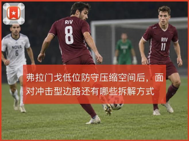 弗拉门戈低位防守压缩空间后，面对冲击型边路还有哪些拆解方式