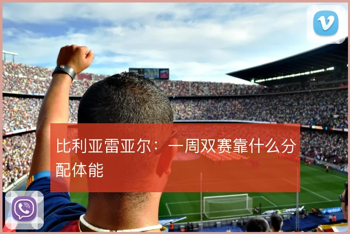 比利亚雷亚尔：一周双赛靠什么分配体能