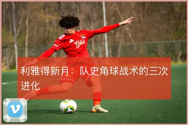利雅得新月:队史角球战术的三次进化