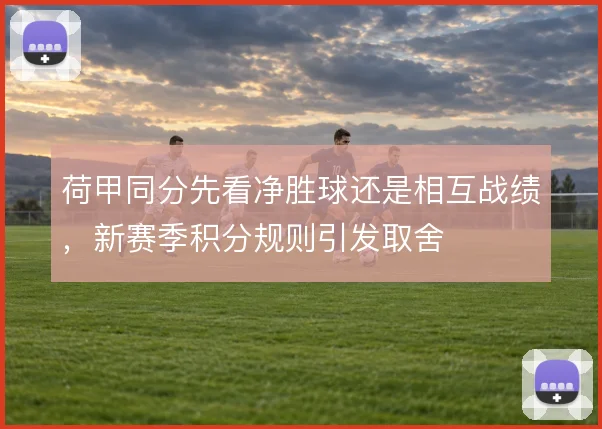 荷甲同分先看净胜球还是相互战绩，新赛季积分规则引发取舍
