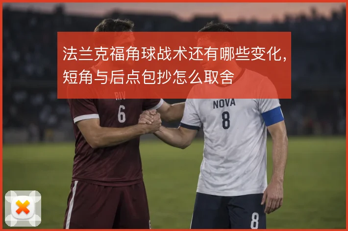法兰克福角球战术还有哪些变化,短角与后点包抄怎么取舍
