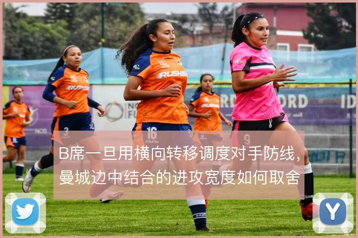 B席一旦用横向转移调度对手防线，曼城边中结合的进攻宽度如何取舍