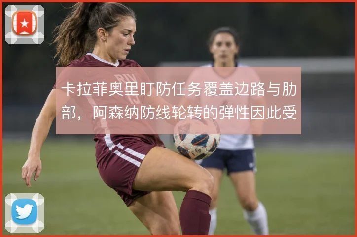 卡拉菲奥里盯防任务覆盖边路与肋部，阿森纳防线轮转的弹性因此受益