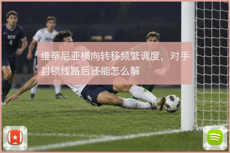 维蒂尼亚横向转移频繁调度，对手封锁线路后还能怎么解