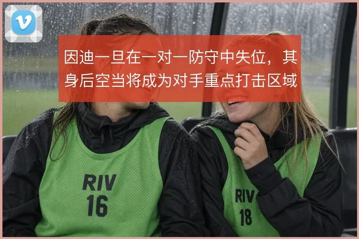 因迪一旦在一对一防守中失位,其身后空当将成为对手重点打击区域