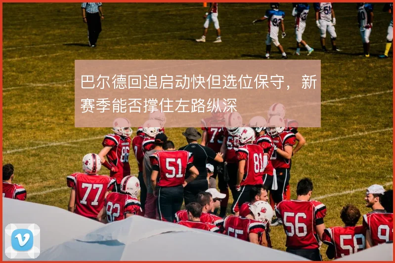 巴尔德回追启动快但选位保守，新赛季能否撑住左路纵深