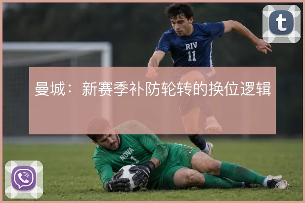 曼城：新赛季补防轮转的换位逻辑