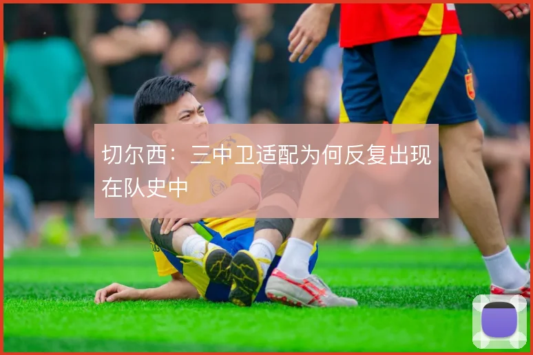 切尔西：三中卫适配为何反复出现在队史中