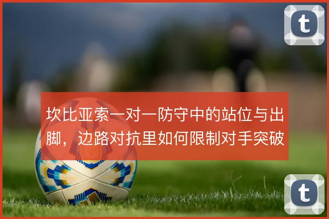 坎比亚索一对一防守中的站位与出脚,边路对抗里如何限制对手突破