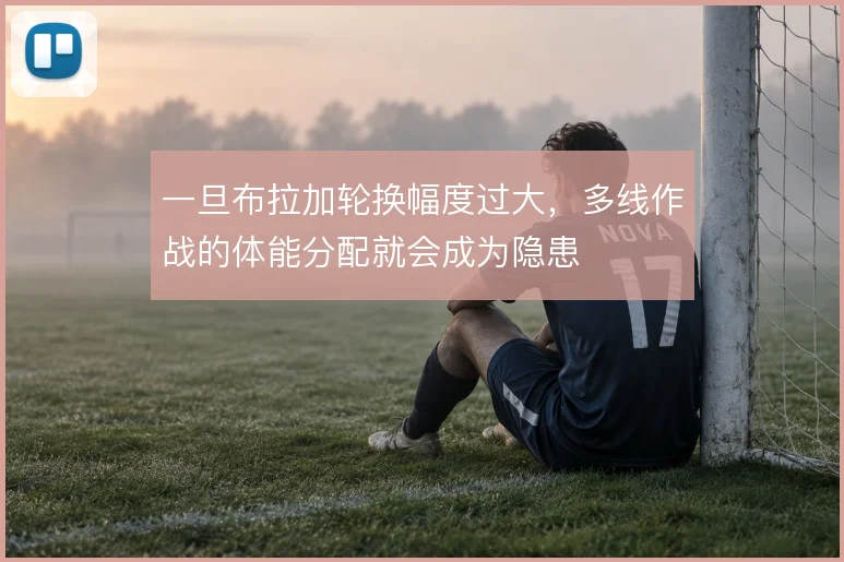 一旦布拉加轮换幅度过大,多线作战的体能分配就会成为隐患
