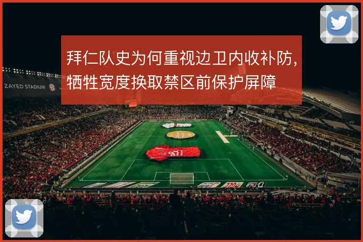 拜仁队史为何重视边卫内收补防,牺牲宽度换取禁区前保护屏障