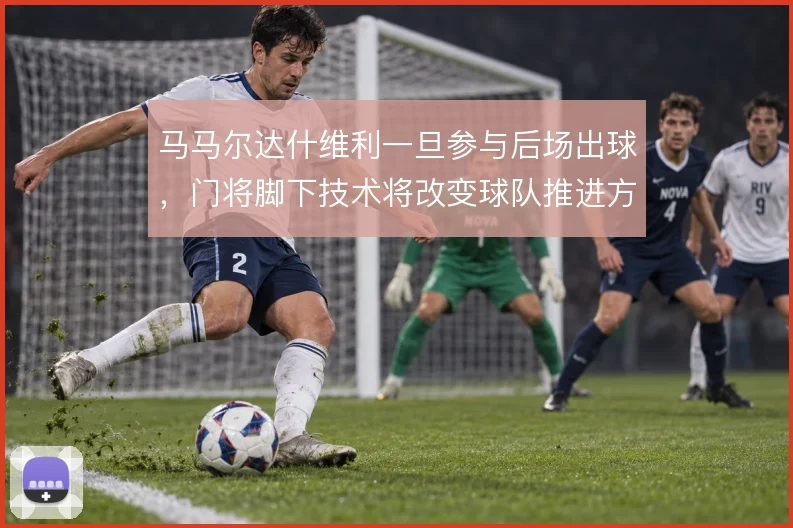 马马尔达什维利一旦参与后场出球，门将脚下技术将改变球队推进方式