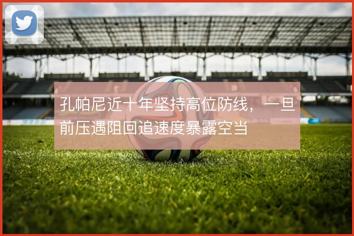 孔帕尼近十年坚持高位防线,一旦前压遇阻回追速度暴露空当