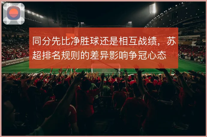 同分先比净胜球还是相互战绩，苏超排名规则的差异影响争冠心态