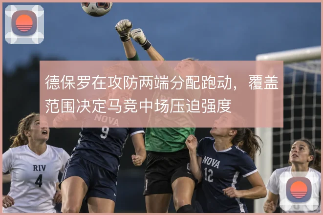 德保罗在攻防两端分配跑动,覆盖范围决定马竞中场压迫强度