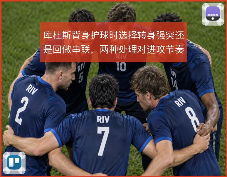 库杜斯背身护球时选择转身强突还是回做串联,两种处理对进攻节奏的影响