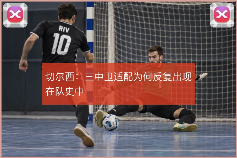 切尔西：三中卫适配为何反复出现在队史中