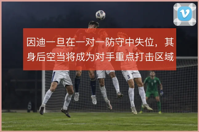 因迪一旦在一对一防守中失位,其身后空当将成为对手重点打击区域